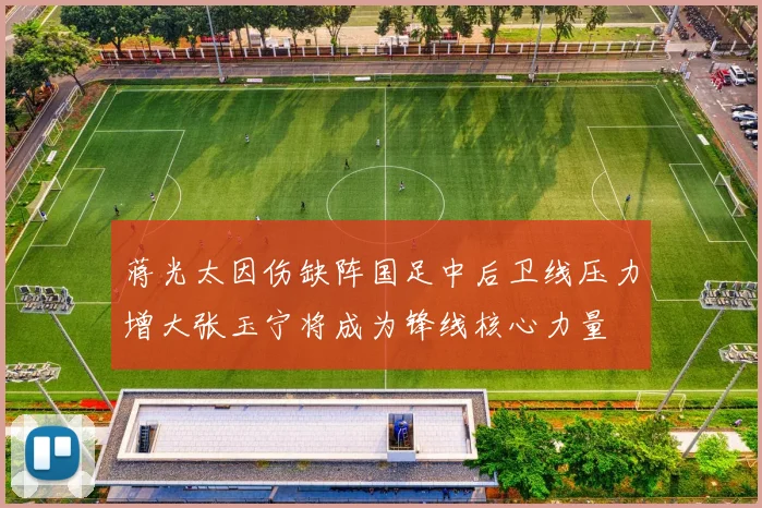 蒋光太因伤缺阵国足中后卫线压力增大张玉宁将成为锋线核心力量