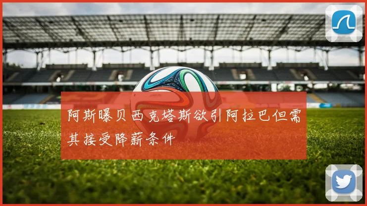阿斯曝贝西克塔斯欲引阿拉巴但需其接受降薪条件