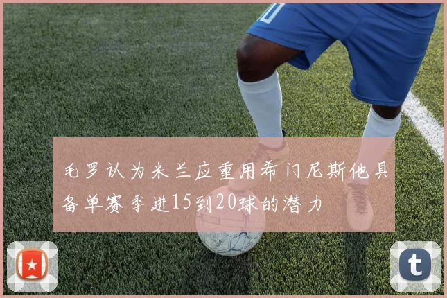 毛罗认为米兰应重用希门尼斯他具备单赛季进15到20球的潜力