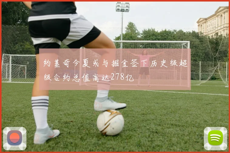约基奇今夏或与掘金签下历史级超级合约总值高达278亿