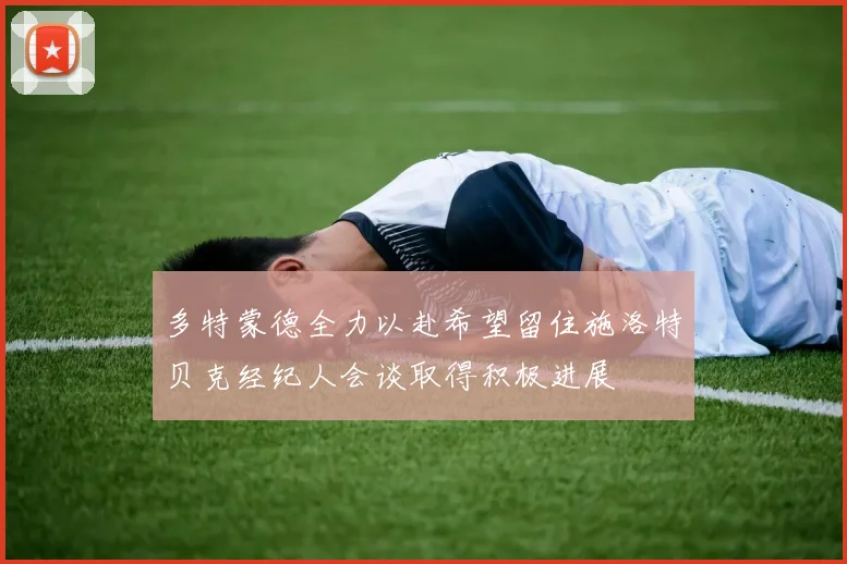 多特蒙德全力以赴希望留住施洛特贝克经纪人会谈取得积极进展