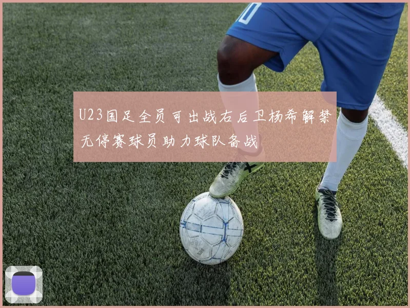 U23国足全员可出战右后卫杨希解禁无停赛球员助力球队备战