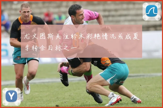 尤文图斯关注铃木彩艳情况或成夏季转会目标之一