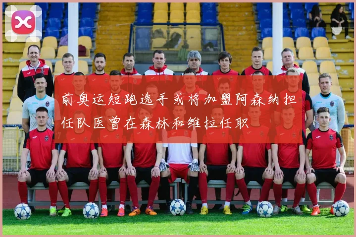 前奥运短跑选手或将加盟阿森纳担任队医曾在森林和维拉任职