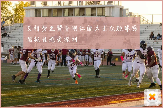 艾特努里赞李刚仁能力出众触球感觉极佳感受深刻